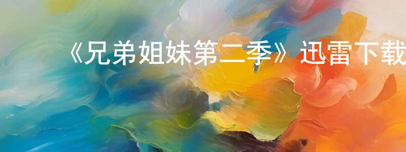 ﻿曾怡萍发布﻿《兄弟姐妹第二季》迅雷下载/在线观看-都市情感-美剧天堂